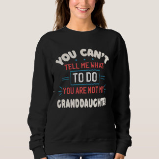 Sweatshirt You Can t Tell Me What To Do You re Not My Grandda