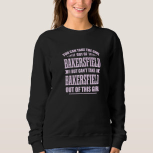 Sweatshirt You Can Take The Girl Out of Bakersfield Californi