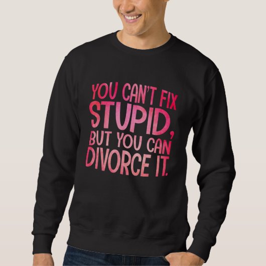 Sweatshirt You Can't Fix Stupid, But You Can Divorce It Funny (Devant)