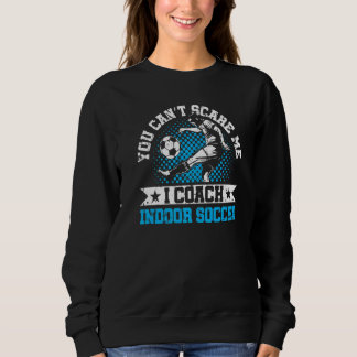 Sweatshirt You Can't Scare Me I Coach Indoor Soccer Player Te