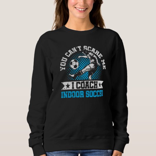 Sweatshirt You Can't Scare Me I Coach Indoor Soccer Player Te (Devant)