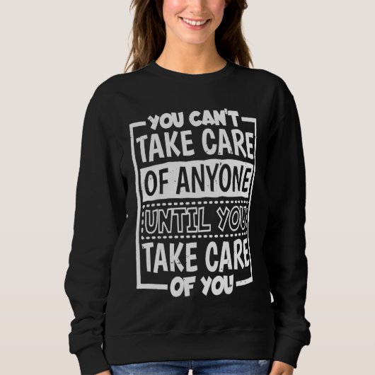Sweatshirt You Can'T Take Care Of Anyone Until You Take Care  (Devant)