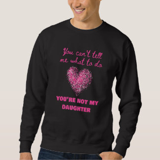 Sweatshirt You Can't Tell Me What To Do You're Not My Daughte