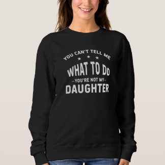 Sweatshirt You Can't Tell Me What To Do You're Not My Daughte