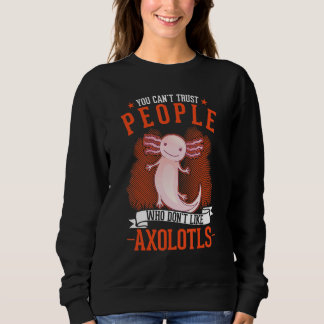 Sweatshirt You Can't Trust People Who Don't Like Axolotls