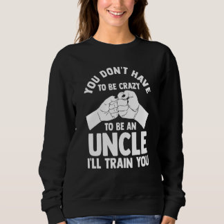 Sweatshirt you don't have to be crazy to be an uncle uncles