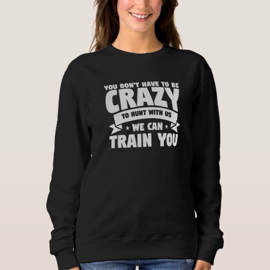 Sweatshirt You Don't Have To Be Crazy To Hunt With Us We Can  (Devant)