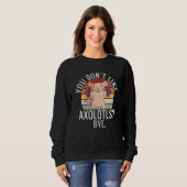 Sweatshirt You dont like Axolotls Bye Axolotl (Devant entier)