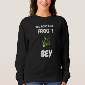 Sweatshirt You dont like frog bye  Frog saying
