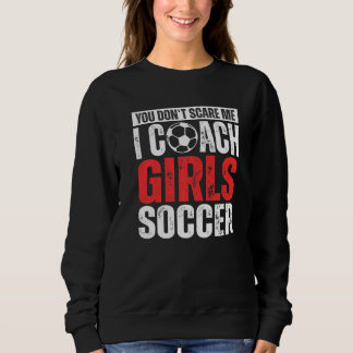 Sweatshirt You Don't Scare Me I Coach Girls Soccer  Soccer Co