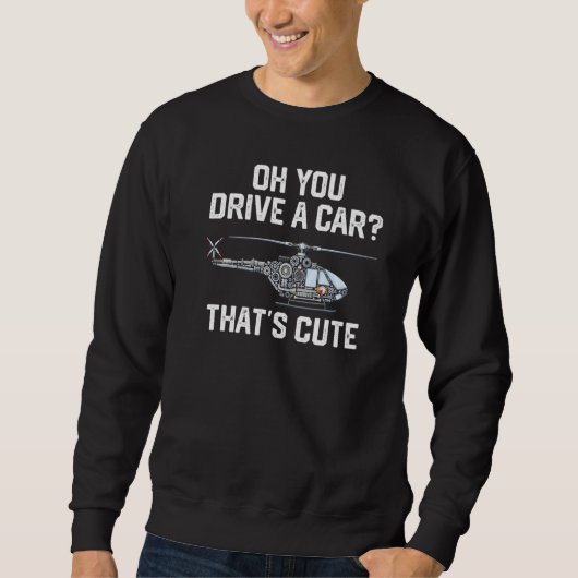 Sweatshirt you drive a car that's cute Helicopter Rotocraft A (Devant)