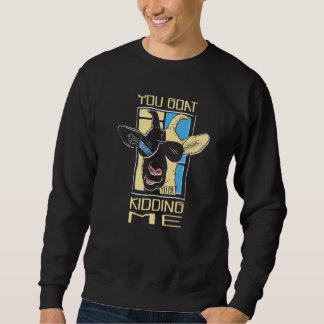 Sweatshirt You Goat To Be Kidding Me Farm Animal Goat Rancher
