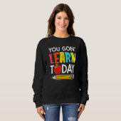 Sweatshirt You Gon' Learn Today First Day Of School Teacher (Devant entier)