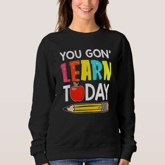 Sweatshirt You Gon' Learn Today First Day Of School Teacher (Devant)