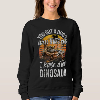 Sweatshirt You Got A Dog Raise Tiny Dinosaur Cute Bearded Dr