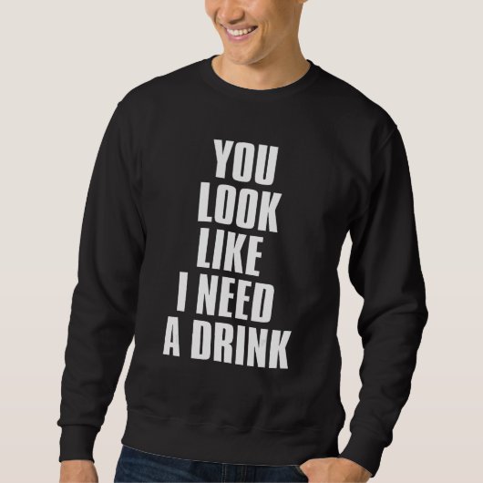 Sweatshirt You Look Like I Need A Drink Sarcastic 1 (Devant)