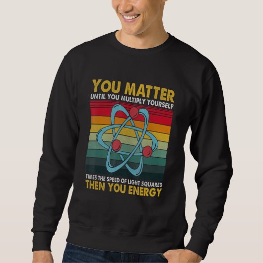 Sweatshirt You Matter Energy  Science Pun  for Science (Devant)