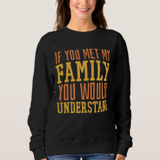 Sweatshirt You Met My Family You Would Understand Home Family