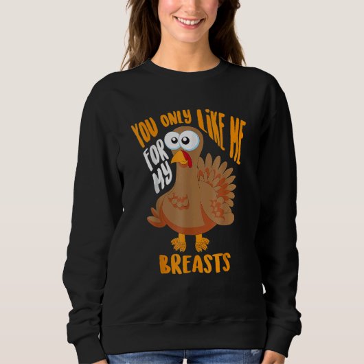 Sweatshirt You Only Like Me For My Breasts Thanksgiving Cute (Devant)