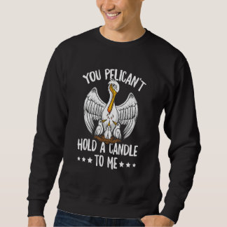Sweatshirt You Pelican't Hold A Candle To Me Pun For A Pelica