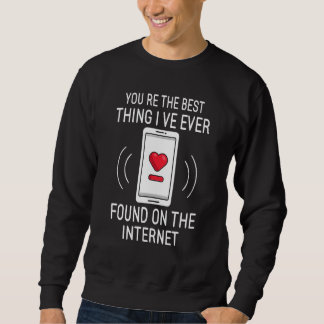 Sweatshirt You re The Best Thing I ve Ever Found On Internet