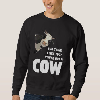 Sweatshirt You Think I Like You You're Not A Cow Cows Farming