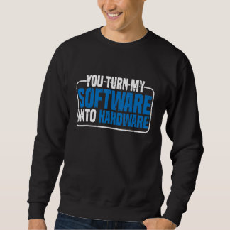 Sweatshirt You Turn My Software Into Hardware