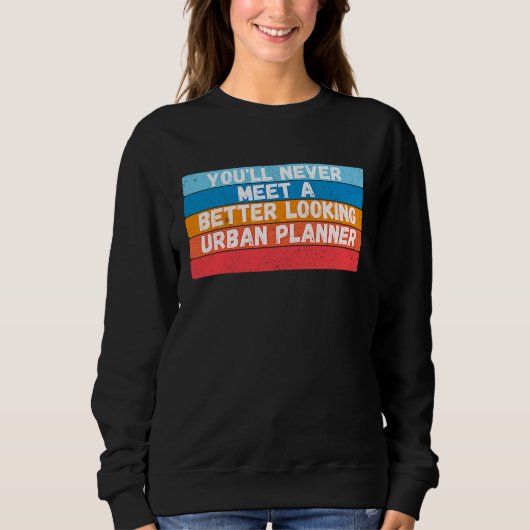 Sweatshirt You Will Never Meet A Better Looking Urban Planner (Devant)