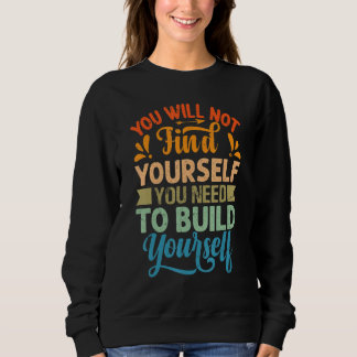 Sweatshirt You Will Not Find Yourself You Need To Build Yours