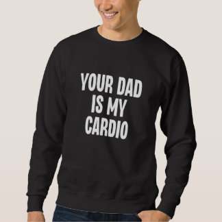 Sweatshirt Your Dad Is My Cardio  Dilf Daddy Father Fan Worko