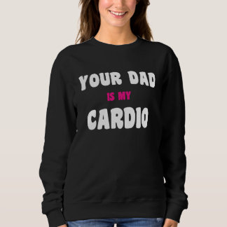 Sweatshirt Your Dad Is My Cardio Workout Hot Dad For Women 27
