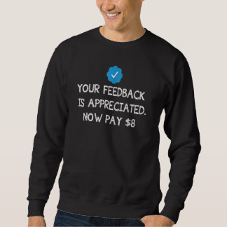 Sweatshirt Your Feedback Is Appreciated Now Pay 8 Dollars 8 9