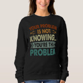 Sweatshirt Your Problem Is Not Knowing You're The Problem (Devant)