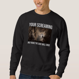 Sweatshirt Your Screaming Only Make The Cave Wall Sing Caver 