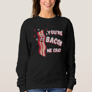 Sweatshirt You're Bacon Me Crazy Bacon Valentine's Day