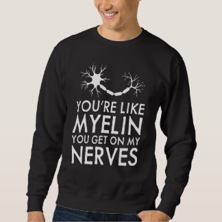 Sweatshirt You're Like Myelin You Get On My Nerves  Neurologi