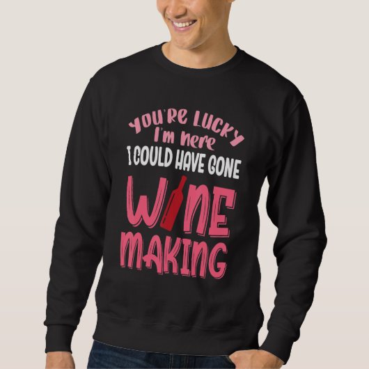 Sweatshirt You're Lucky I Could Have Gone Wine Making (Devant)
