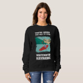 Sweatshirt You're Never Too Old Too Love Whitewater Kayaking (Devant entier)