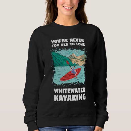 Sweatshirt You're Never Too Old Too Love Whitewater Kayaking (Devant)