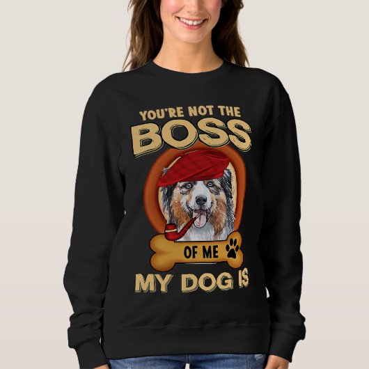 Sweatshirt You're Not Boss Of Me My Dog Is Aussie Australian  (Devant)
