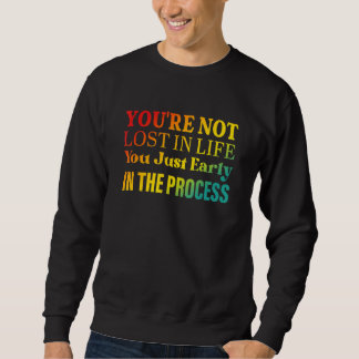 Sweatshirt You're not lost in life You just early in the proc