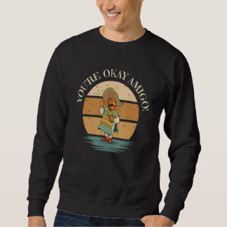 Sweatshirt You're Okay Amigo With Senor Sancho Mexican Joke