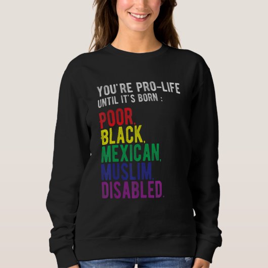 Sweatshirt You're Prolife Until It's Born Poor Black Mexican (Devant)
