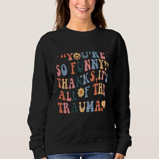 Sweatshirt You're So Funny Thanks It's All Of The Trauma Groo (Devant)