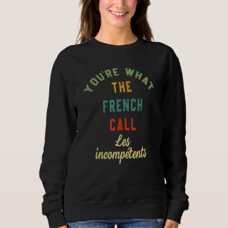 Sweatshirt You're What The French Call Les Incompetents Funny
