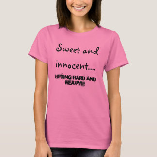 Sweet en onschuldig...., hard en zwaar optillen!!! t-shirt