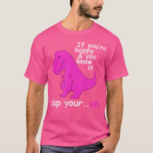 T Rex als je gelukkig bent en je weet dat het klap T-shirt