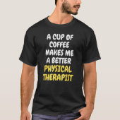 T-shirt A Cup Of Coffee Makes Me A Better PHYSICAL THERAPI (Devant)