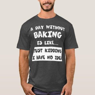 T-shirt A Day Without Baking Is Like Venin Funny Tee Bakin