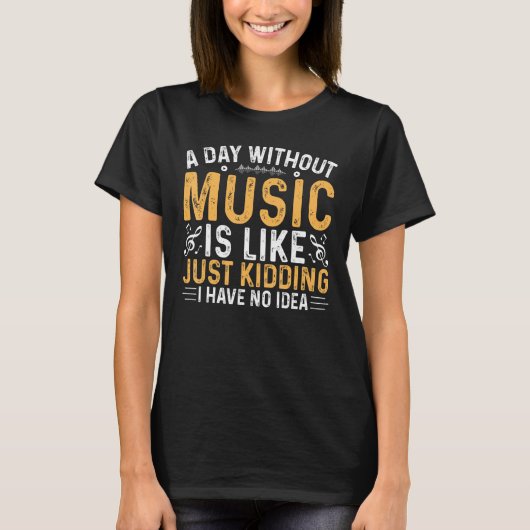 T-shirt A Day Without Music is Like Just Kidding I Have No (Devant)